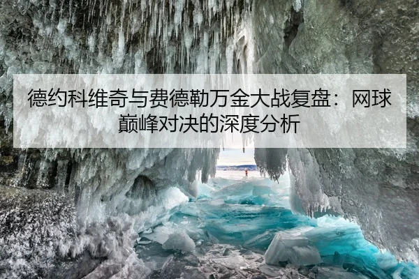 德约科维奇与费德勒万金大战复盘：网球巅峰对决的深度分析