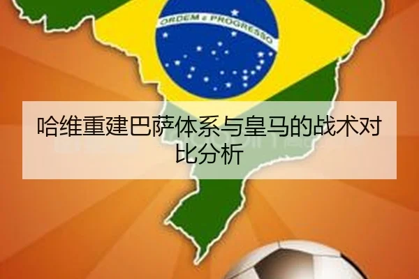 哈维重建巴萨体系与皇马的战术对比分析