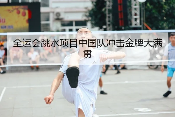 全运会跳水项目中国队冲击金牌大满贯